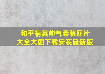 和平精英帅气套装图片大全大图下载安装最新版