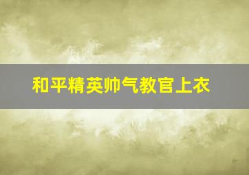 和平精英帅气教官上衣