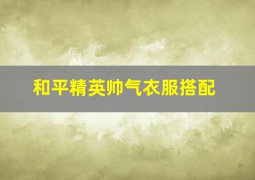 和平精英帅气衣服搭配