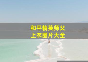 和平精英师父上衣图片大全