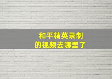 和平精英录制的视频去哪里了