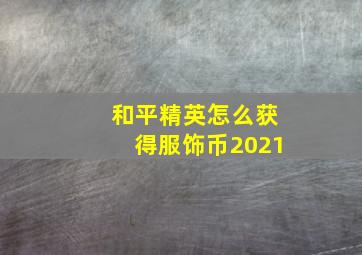 和平精英怎么获得服饰币2021