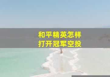 和平精英怎样打开冠军空投