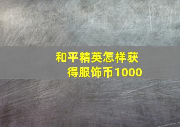 和平精英怎样获得服饰币1000