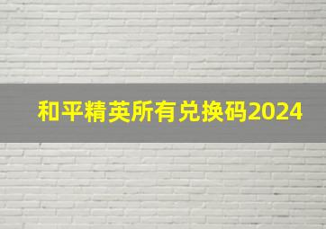 和平精英所有兑换码2024