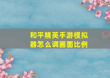 和平精英手游模拟器怎么调画面比例