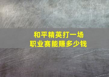 和平精英打一场职业赛能赚多少钱