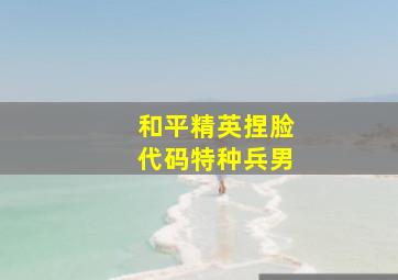 和平精英捏脸代码特种兵男