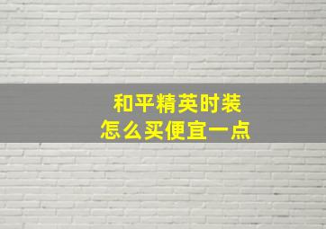 和平精英时装怎么买便宜一点