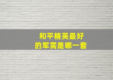 和平精英最好的军需是哪一套