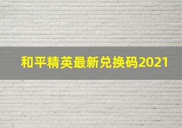 和平精英最新兑换码2021