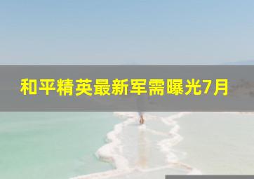 和平精英最新军需曝光7月