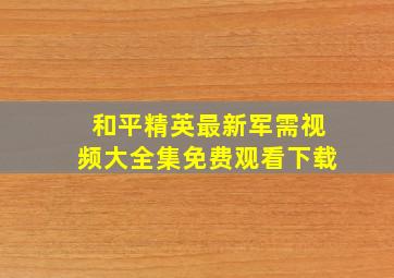 和平精英最新军需视频大全集免费观看下载