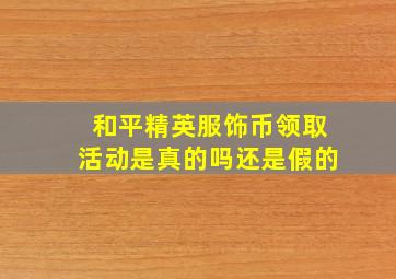 和平精英服饰币领取活动是真的吗还是假的