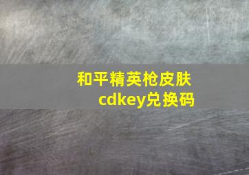 和平精英枪皮肤cdkey兑换码