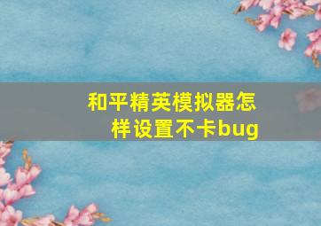 和平精英模拟器怎样设置不卡bug