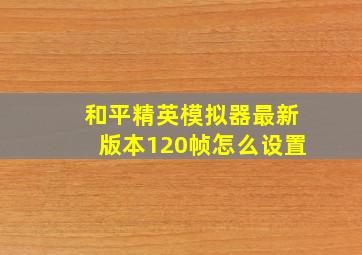 和平精英模拟器最新版本120帧怎么设置