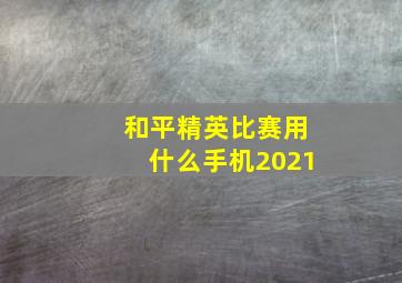 和平精英比赛用什么手机2021