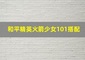 和平精英火箭少女101搭配