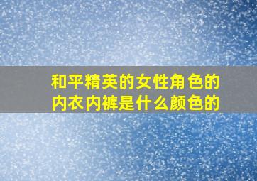 和平精英的女性角色的内衣内裤是什么颜色的