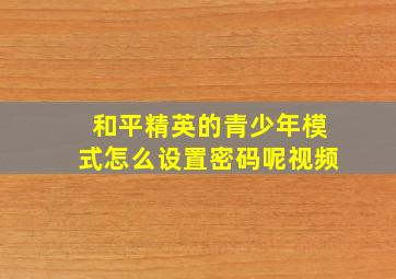 和平精英的青少年模式怎么设置密码呢视频