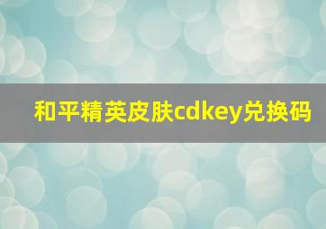 和平精英皮肤cdkey兑换码