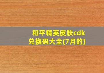 和平精英皮肤cdk兑换码大全(7月的)