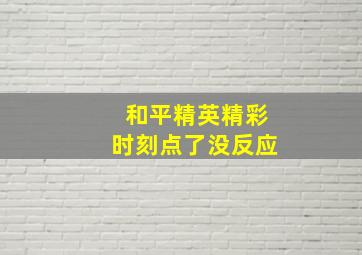 和平精英精彩时刻点了没反应