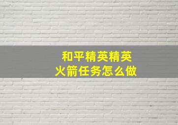 和平精英精英火箭任务怎么做