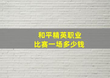 和平精英职业比赛一场多少钱