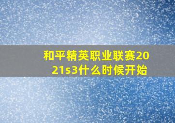 和平精英职业联赛2021s3什么时候开始