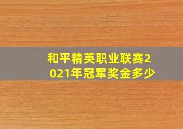 和平精英职业联赛2021年冠军奖金多少