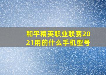 和平精英职业联赛2021用的什么手机型号