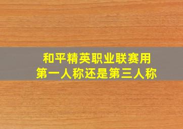 和平精英职业联赛用第一人称还是第三人称