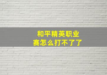 和平精英职业赛怎么打不了了