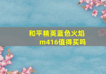 和平精英蓝色火焰m416值得买吗