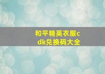 和平精英衣服cdk兑换码大全