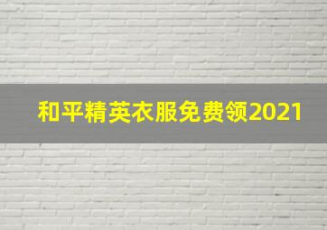 和平精英衣服免费领2021