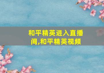 和平精英进入直播间,和平精英视频