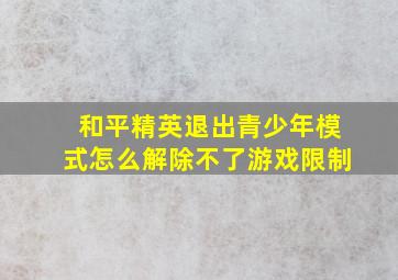 和平精英退出青少年模式怎么解除不了游戏限制