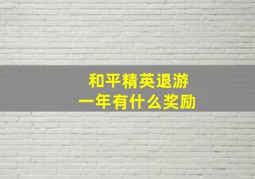 和平精英退游一年有什么奖励