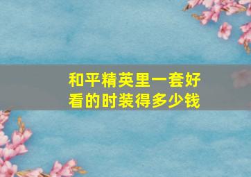 和平精英里一套好看的时装得多少钱