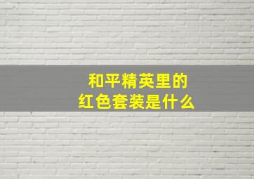 和平精英里的红色套装是什么