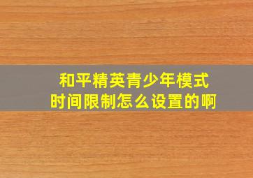 和平精英青少年模式时间限制怎么设置的啊