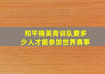 和平精英青训队要多少人才能参加世界赛事