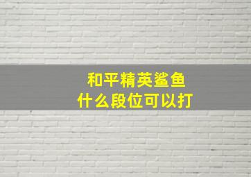 和平精英鲨鱼什么段位可以打