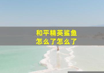 和平精英鲨鱼怎么了怎么了