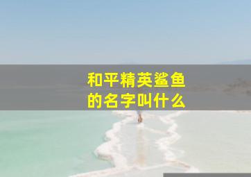 和平精英鲨鱼的名字叫什么