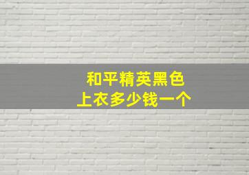 和平精英黑色上衣多少钱一个