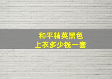 和平精英黑色上衣多少钱一套